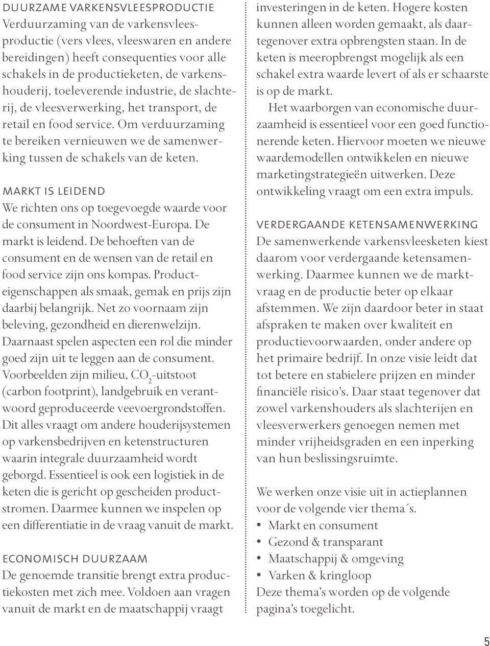 Om verduurzaming te bereiken vernieuwen we de samenwerking tussen de schakels van de keten. markt is leidend We richten ons op toegevoegde waarde voor de consument in Noordwest-Europa.