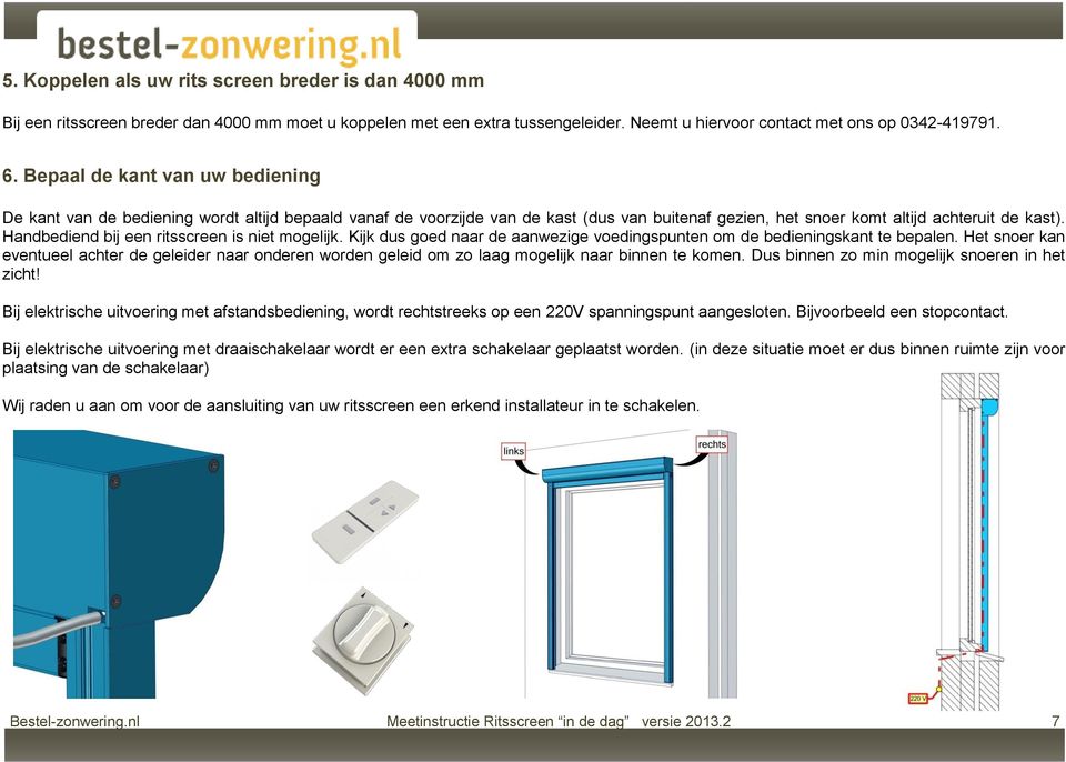 Handbediend bij een ritsscreen is niet mogelijk. Kijk dus goed naar de aanwezige voedingspunten om de bedieningskant te bepalen.