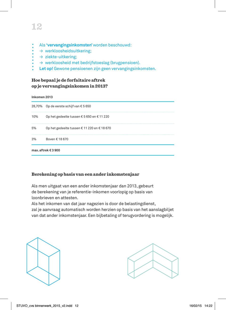 Inkomen 2013 28,70% Op de eerste schijf van 5 650 10% Op het gedeelte tussen 5 650 en 11 220 5% Op het gedeelte tussen 11 220 en 18 670 3% Boven 18 670 max.