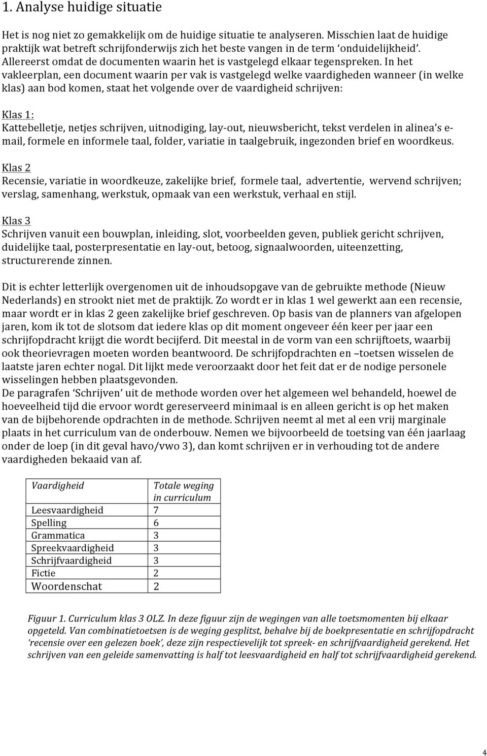 Inhet vakleerplan,eendocumentwaarinpervakisvastgelegdwelkevaardighedenwanneer(inwelke klas)aanbodkomen,staathetvolgendeoverdevaardigheidschrijven: Klas1: