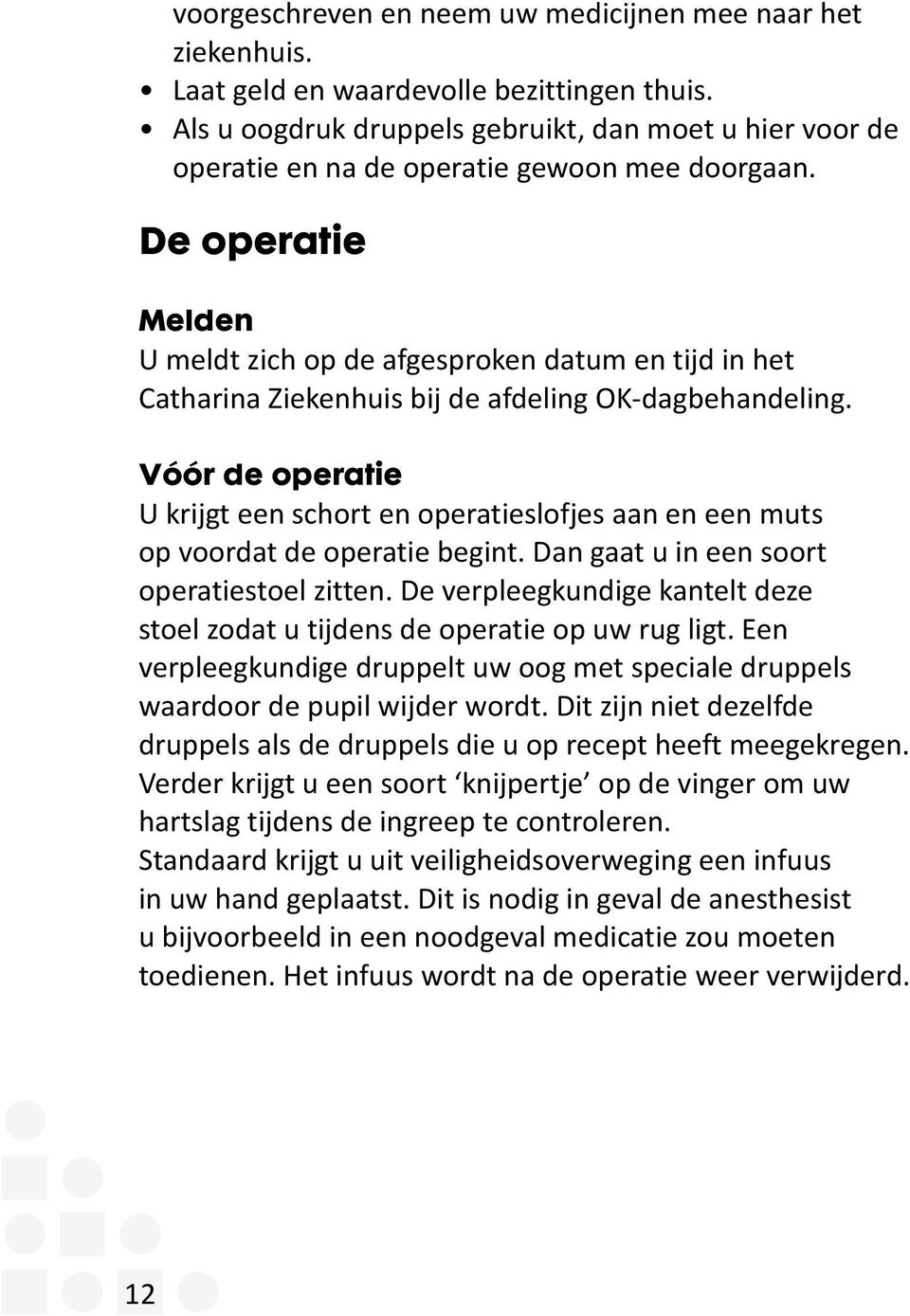 De operatie Melden U meldt zich op de afgesproken datum en tijd in het Catharina Ziekenhuis bij de afdeling OK-dagbehandeling.