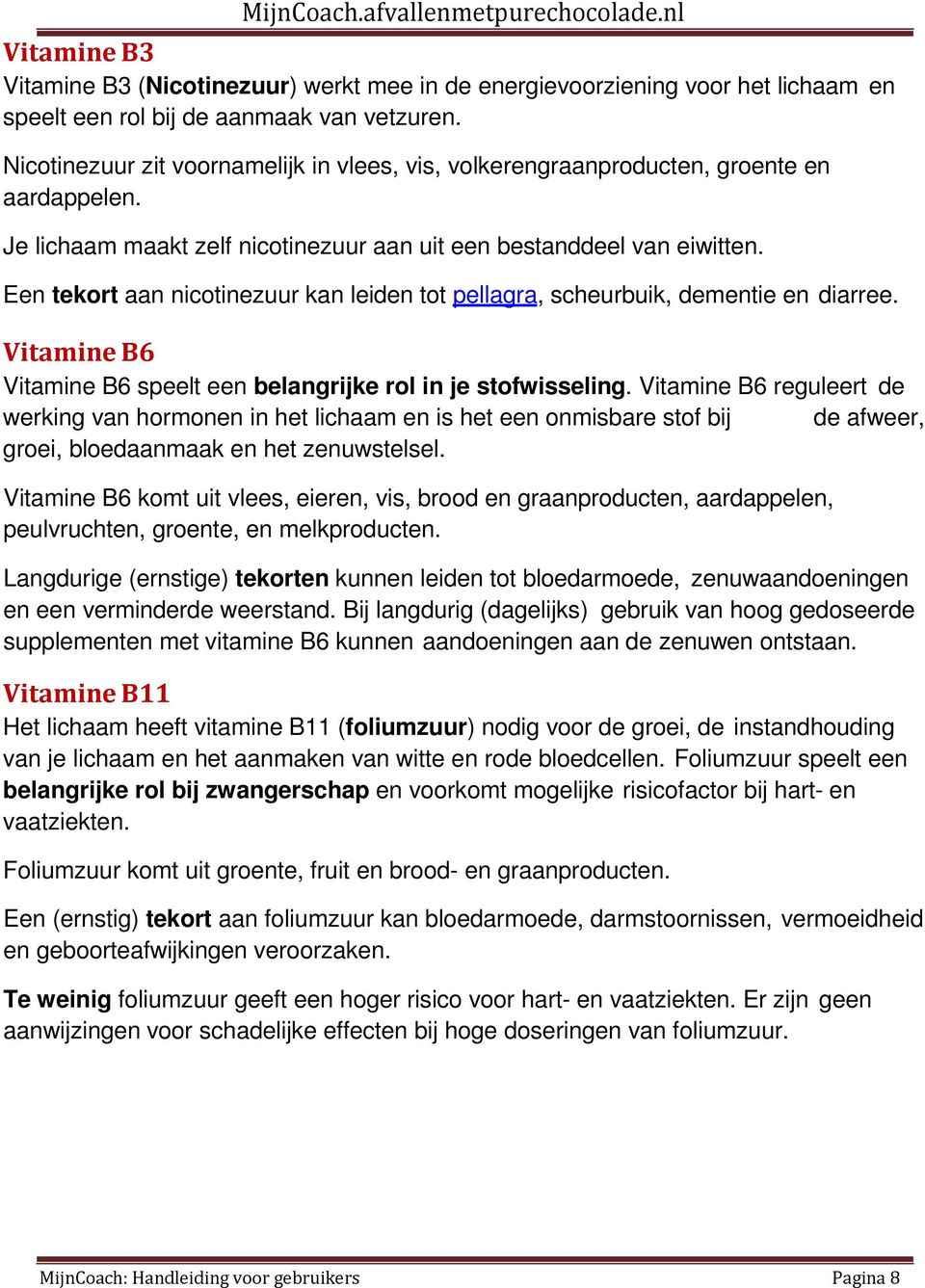 Een tekort aan nicotinezuur kan leiden tot pellagra, scheurbuik, dementie en diarree. Vitamine B6 Vitamine B6 speelt een belangrijke rol in je stofwisseling.