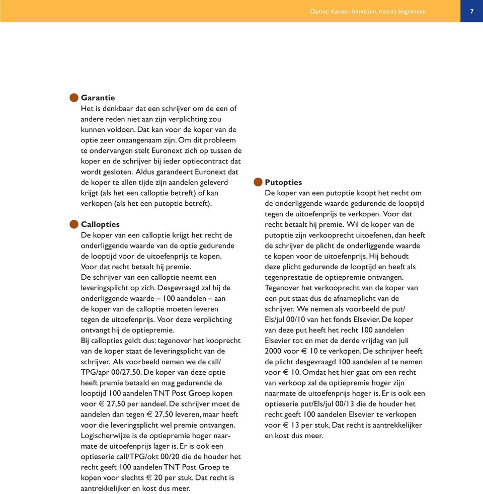 Aldus garandeert Euronext dat de koper te allen tijde zijn aandelen geleverd krijgt (als het een calloptie betreft) of kan verkopen (als het een putoptie betreft).