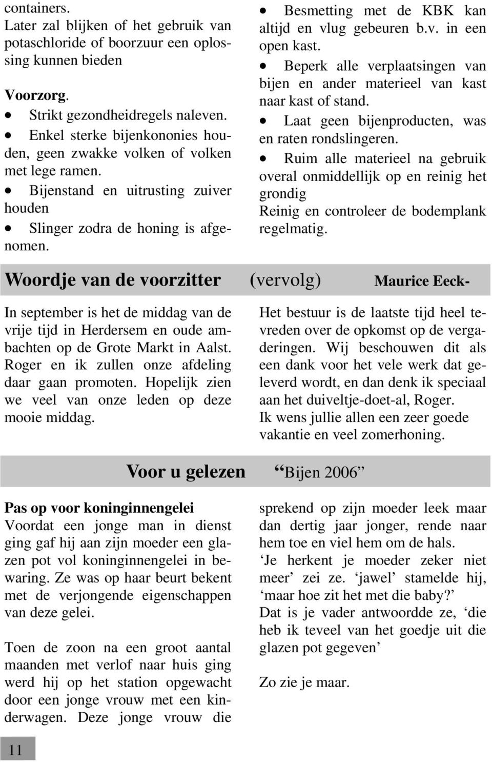 Besmetting met de KBK kan altijd en vlug gebeuren b.v. in een open kast. Beperk alle verplaatsingen van bijen en ander materieel van kast naar kast of stand.