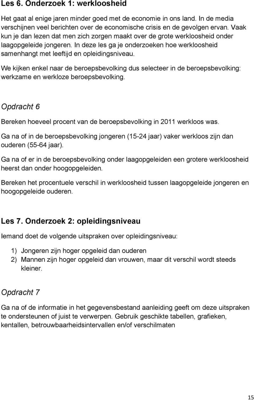 We kijken enkel naar de beroepsbevolking dus selecteer in de beroepsbevolking: werkzame en werkloze beroepsbevolking. Opdracht 6 Bereken hoeveel procent van de beroepsbevolking in 2011 werkloos was.