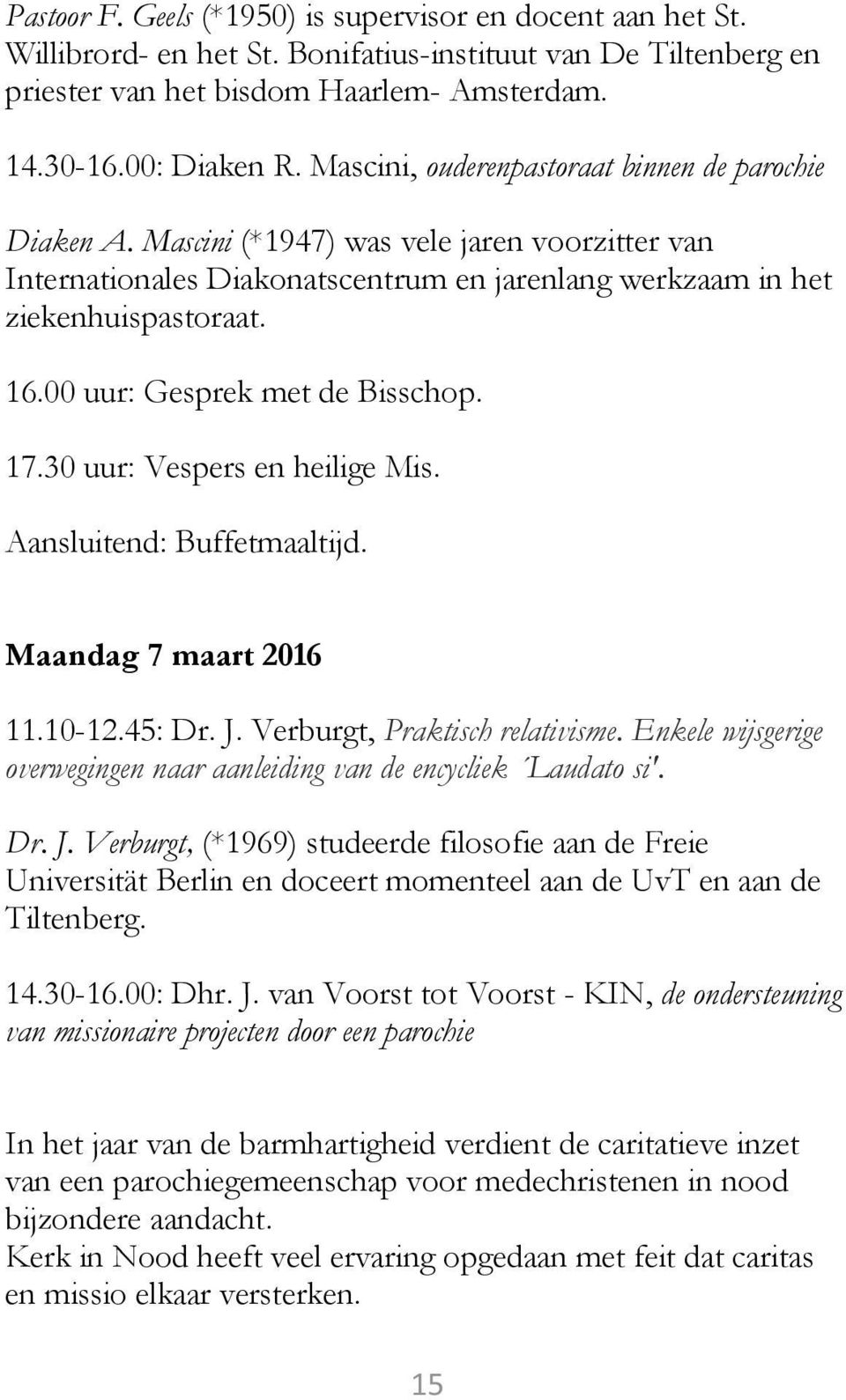 00 uur: Gesprek met de Bisschop. 17.30 uur: Vespers en heilige Mis. Aansluitend: Buffetmaaltijd. Maandag 7 maart 2016 11.10-12.45: Dr. J. Verburgt, Praktisch relativisme.