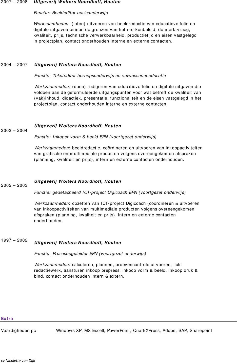 2004 2007 Functie: Teksteditor beroepsonderwijs en volwasseneneducatie Werkzaamheden: (doen) redigeren van educatieve folio en digitale uitgaven die voldoen aan de geformuleerde uitgangspunten voor