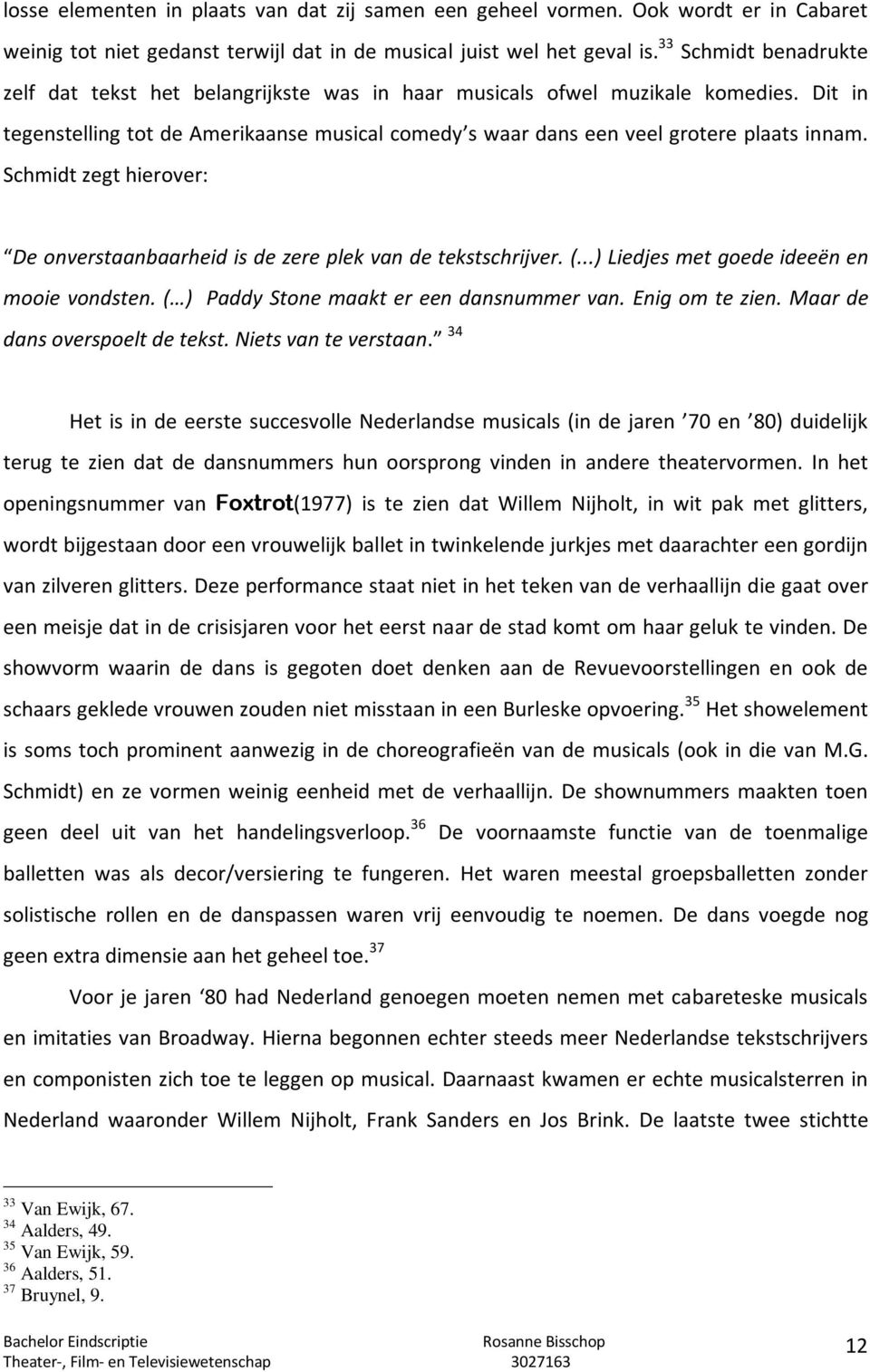 Schmidt zegt hierover: De onverstaanbaarheid is de zere plek van de tekstschrijver. (...) Liedjes met goede ideeën en mooie vondsten. ( ) Paddy Stone maakt er een dansnummer van. Enig om te zien.