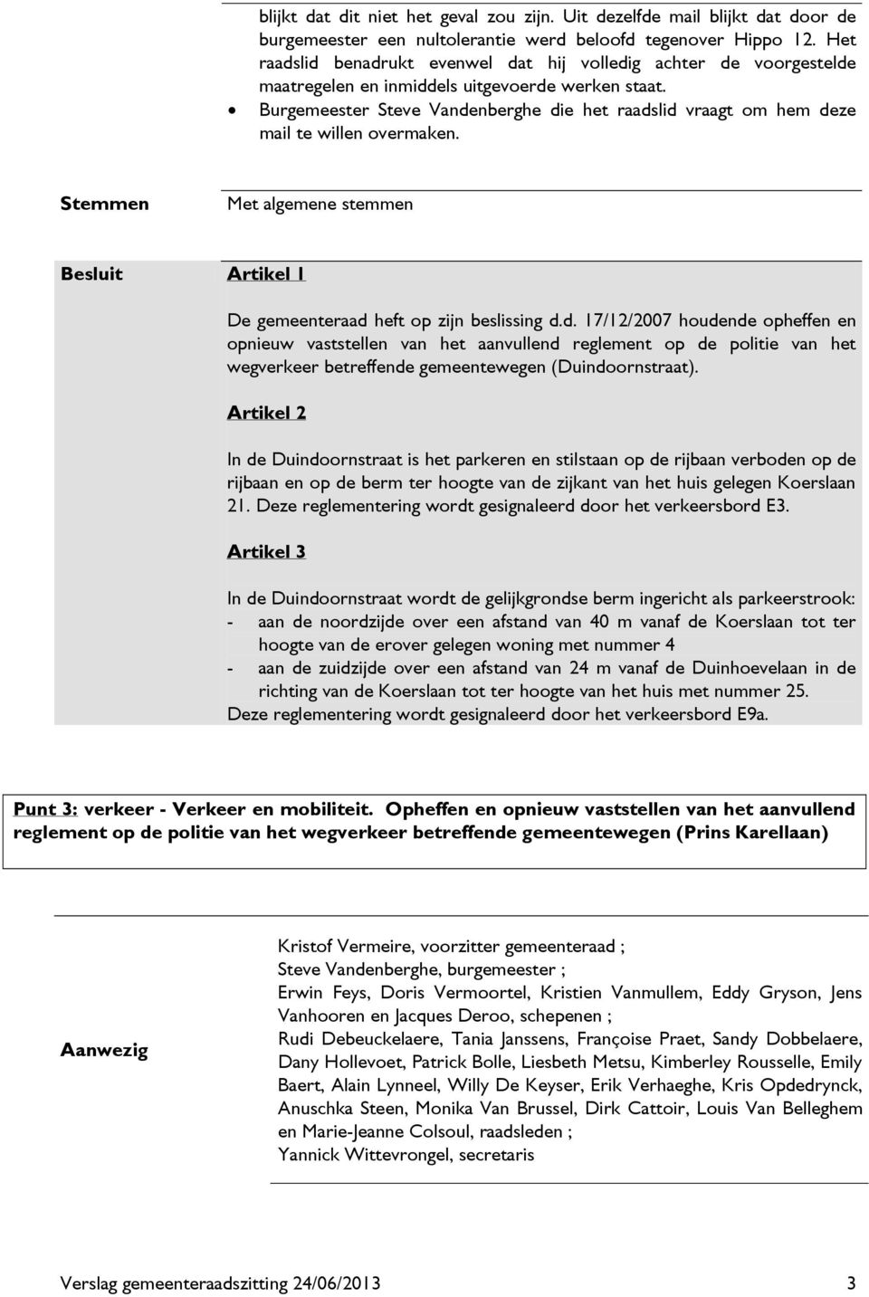 Burgemeester Steve Vandenberghe die het raadslid vraagt om hem deze mail te willen overmaken. Stemmen Met algemene stemmen Besluit Artikel 1 De gemeenteraad heft op zijn beslissing d.d. 17/12/2007 houdende opheffen en opnieuw vaststellen van het aanvullend reglement op de politie van het wegverkeer betreffende gemeentewegen (Duindoornstraat).