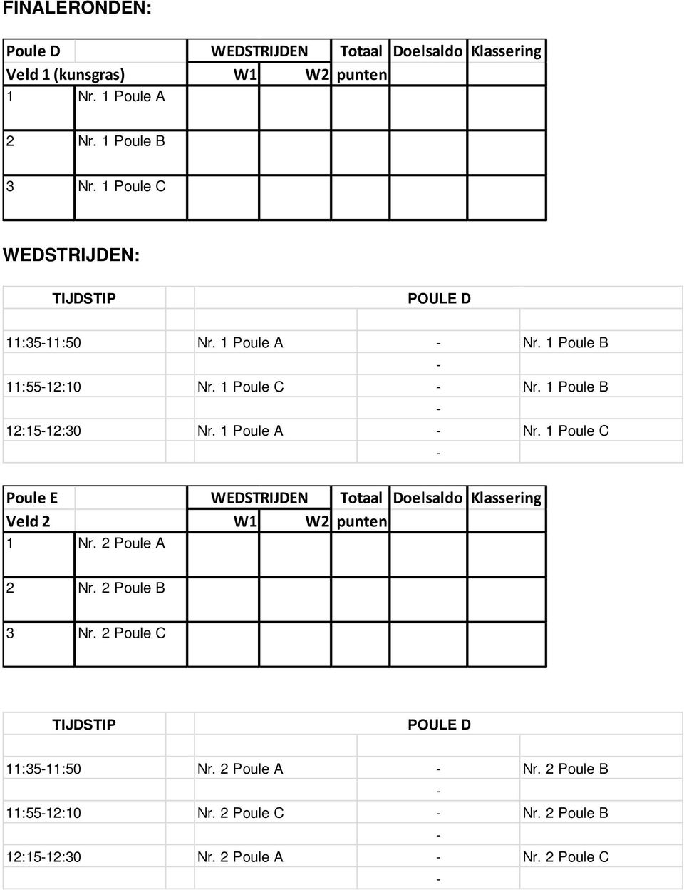 1 Poule A Nr. 1 Poule C Poule E WEDSTRIJDEN Totaal Doelsaldo Klassering Veld 2 W1 W2 punten 1 Nr. 2 Poule A 2 Nr. 2 Poule B 3 Nr.