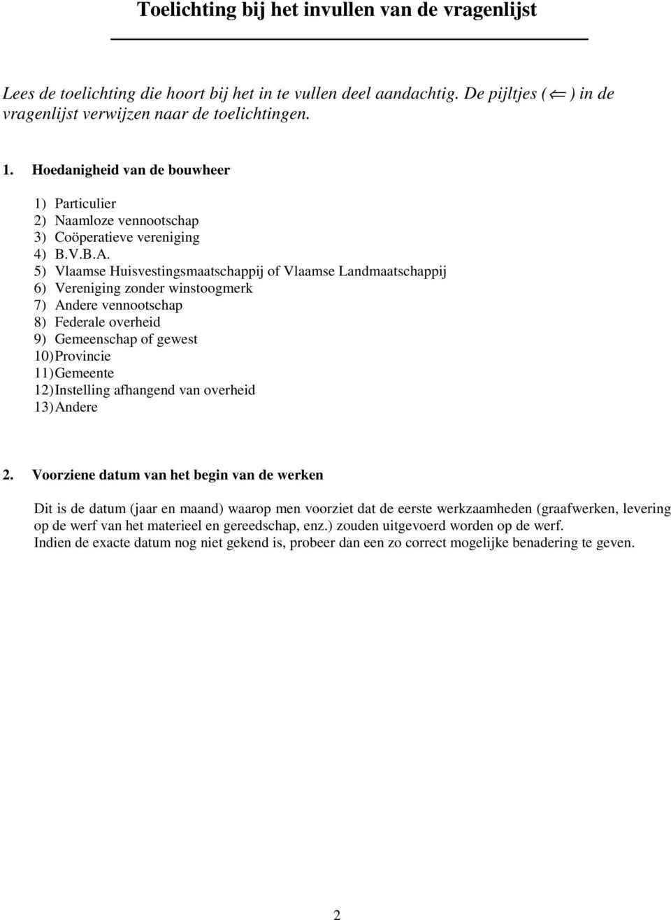 5) Vlaamse Huisvestingsmaatschappij of Vlaamse Landmaatschappij 6) Vereniging zonder winstoogmerk 7) Andere vennootschap 8) Federale overheid 9) Gemeenschap of gewest 10) Provincie 11) Gemeente 12)