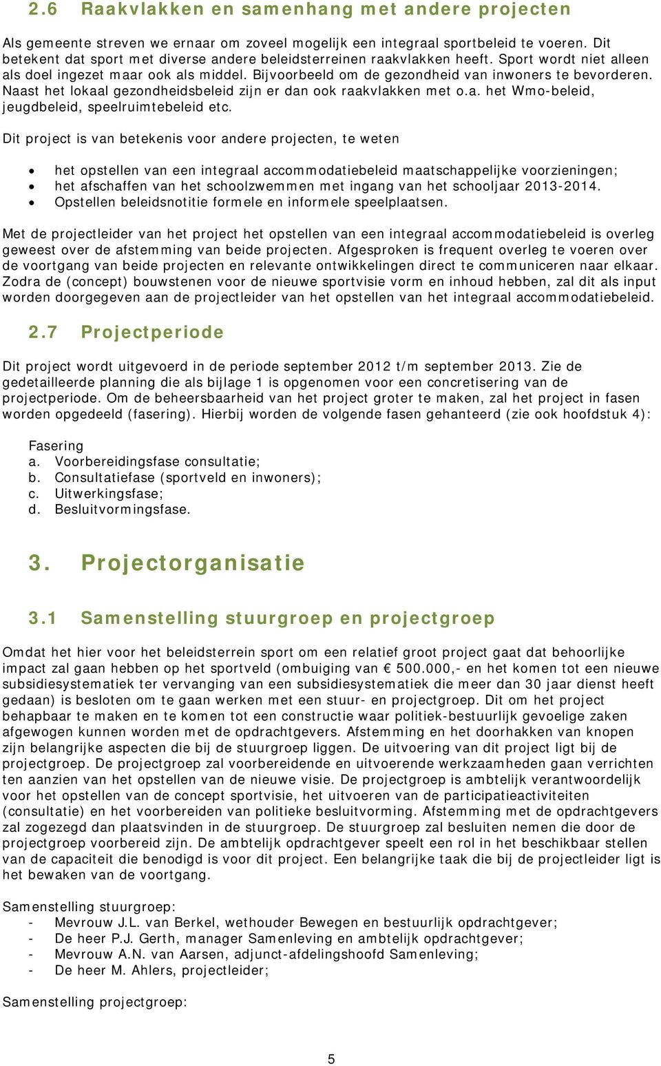 Naast het lokaal gezondheidsbeleid zijn er dan ook raakvlakken met o.a. het Wmo-beleid, jeugdbeleid, speelruimtebeleid etc.