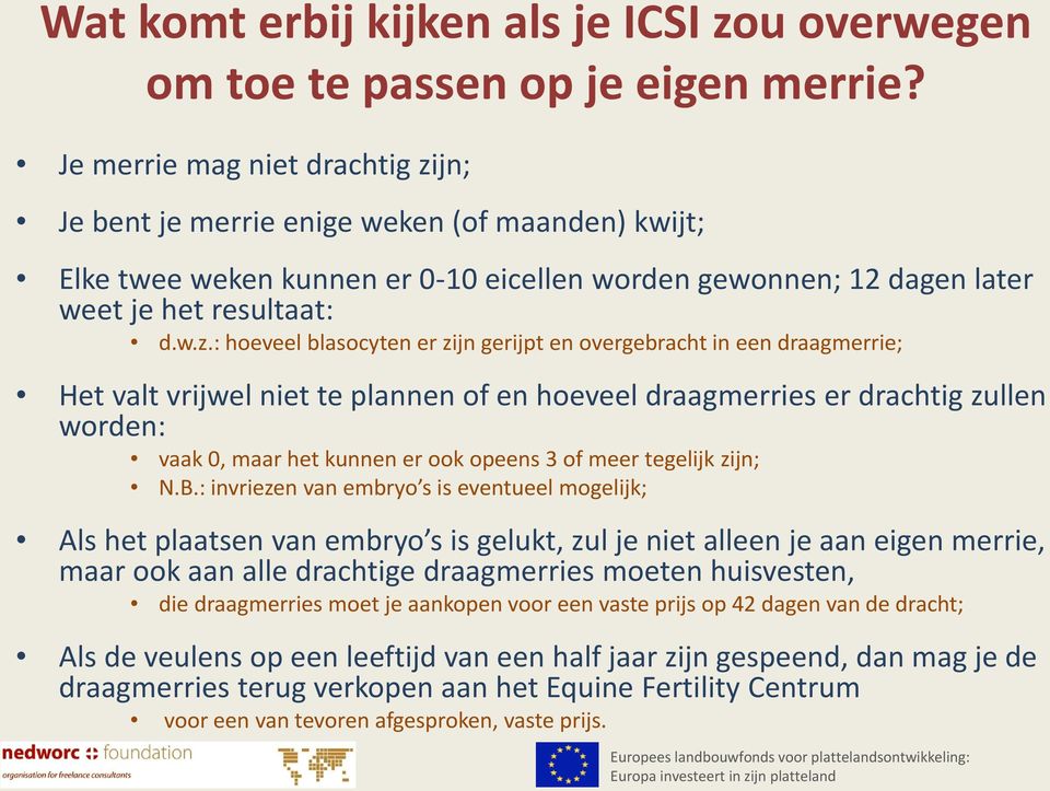 jn; Je bent je merrie enige weken (of maanden) kwijt; Elke twee weken kunnen er 0-10 eicellen worden gewonnen; 12 dagen later weet je het resultaat: d.w.z.