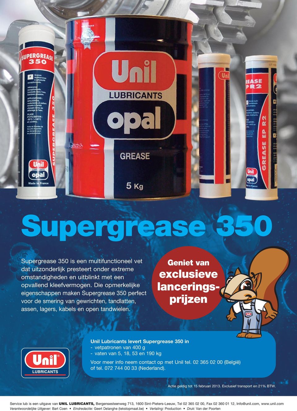 Geniet van exclusieve lanceringsprijzen Unil Lubricants levert Supergrease 350 in - vetpatronen van 400 g - vaten van 5, 18, 53 en 190 kg Voor meer info neem contact op met Unil tel.