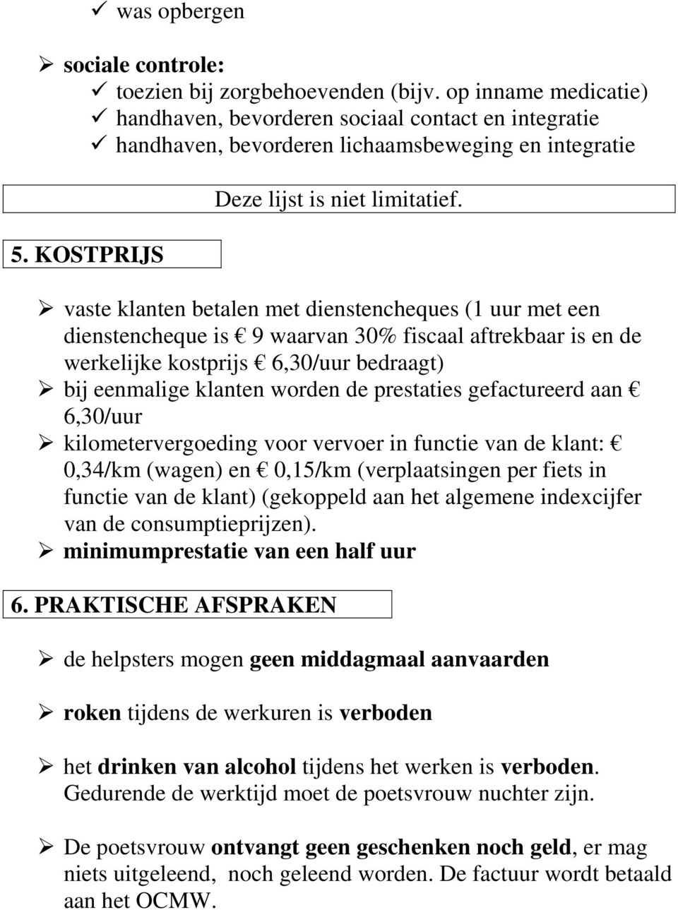 vaste klanten betalen met dienstencheques (1 uur met een dienstencheque is 9 waarvan 30% fiscaal aftrekbaar is en de werkelijke kostprijs 6,30/uur bedraagt) bij eenmalige klanten worden de prestaties