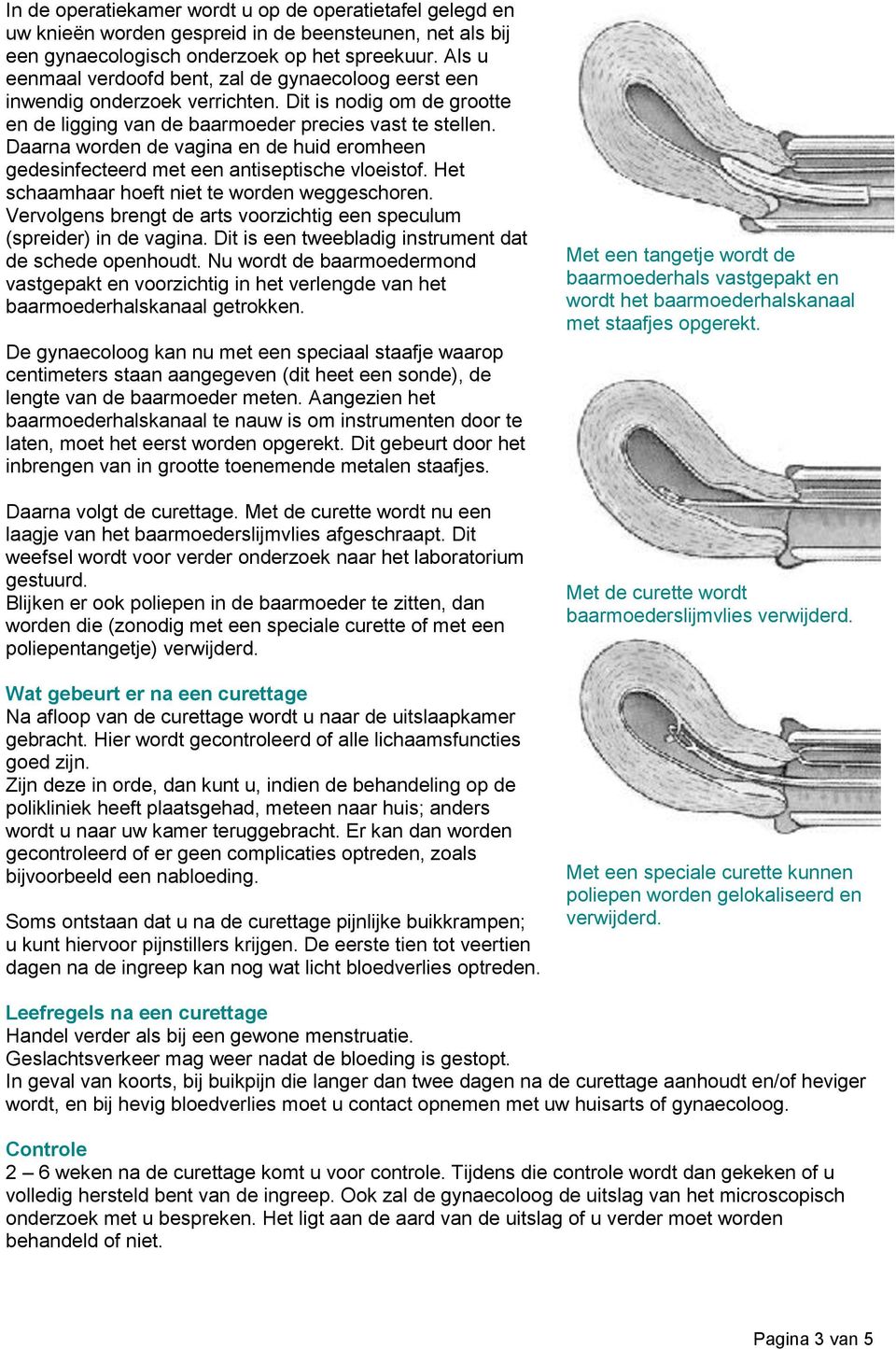 Daarna worden de vagina en de huid eromheen gedesinfecteerd met een antiseptische vloeistof. Het schaamhaar hoeft niet te worden weggeschoren.