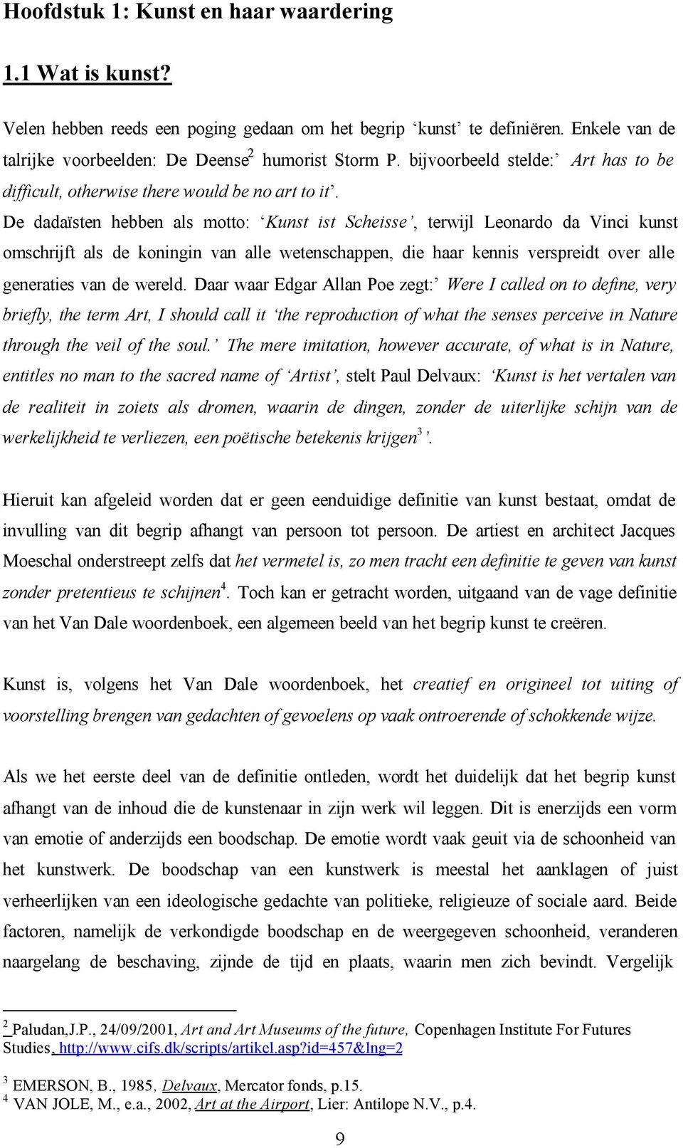 De dadaïsten hebben als motto: Kunst ist Scheisse, terwijl Leonardo da Vinci kunst omschrijft als de koningin van alle wetenschappen, die haar kennis verspreidt over alle generaties van de wereld.