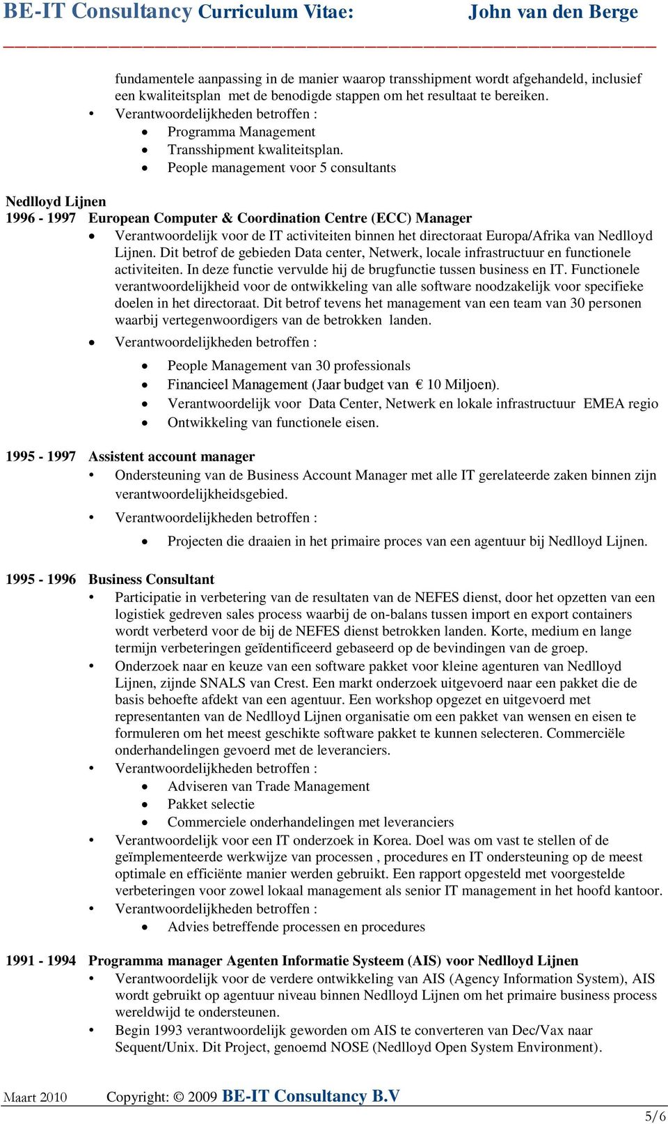 People management voor 5 consultants Nedlloyd Lijnen 1996-1997 European Computer & Coordination Centre (ECC) Manager Verantwoordelijk voor de IT activiteiten binnen het directoraat Europa/Afrika van