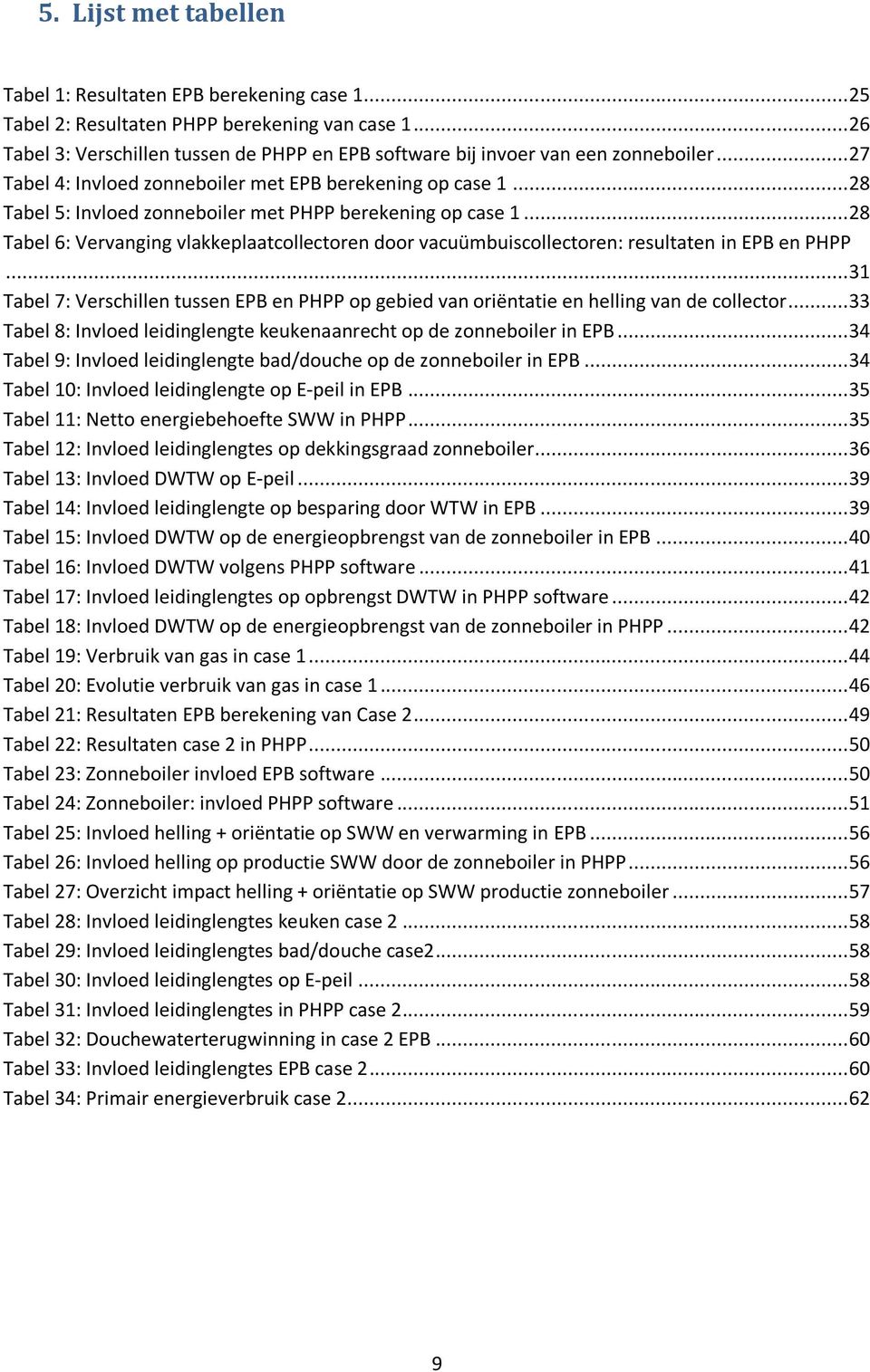 .. 28 Tabel 5: Invloed zonneboiler met PHPP berekening op case 1... 28 Tabel 6: Vervanging vlakkeplaatcollectoren door vacuümbuiscollectoren: resultaten in EPB en PHPP.