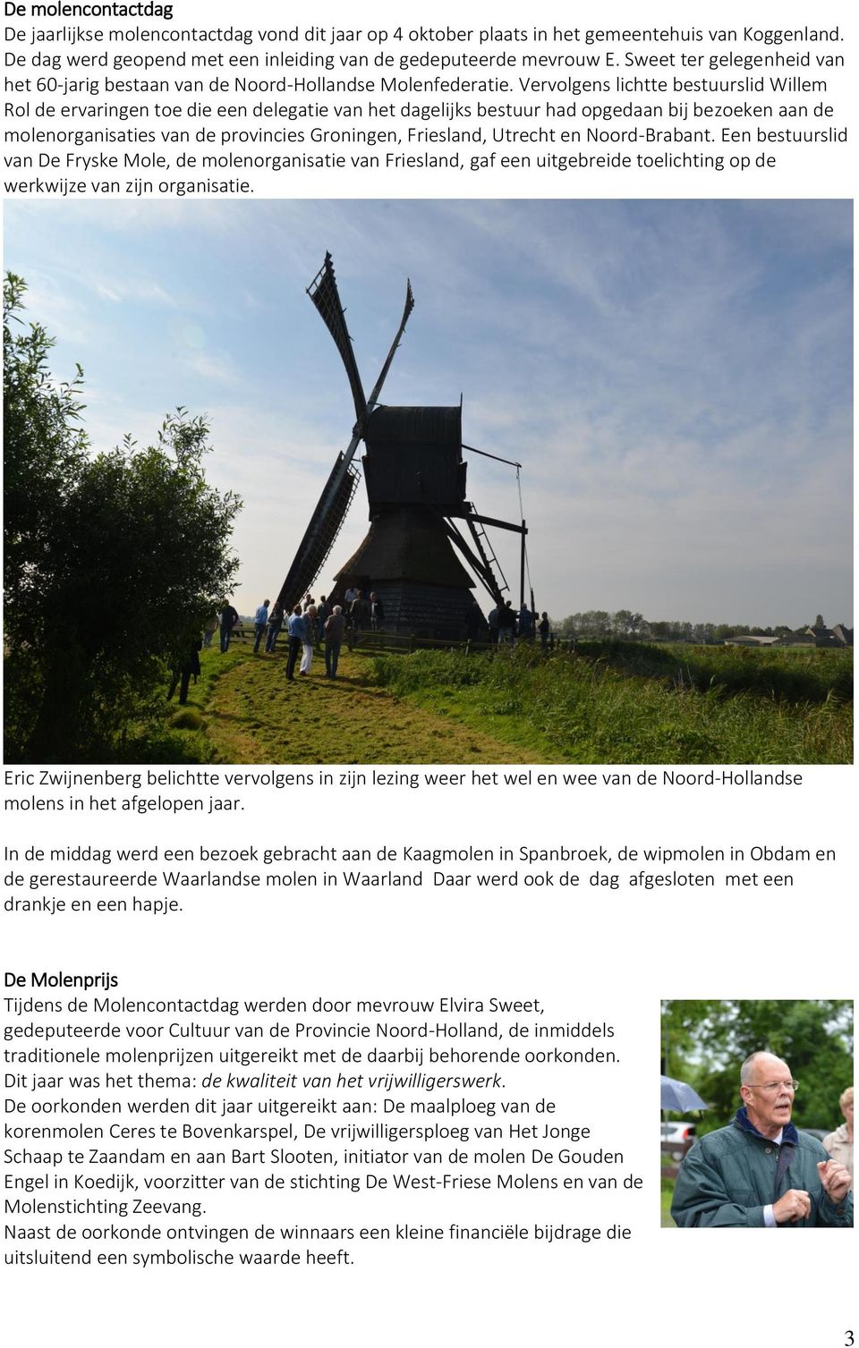 Vervolgens lichtte bestuurslid Willem Rol de ervaringen toe die een delegatie van het dagelijks bestuur had opgedaan bij bezoeken aan de molenorganisaties van de provincies Groningen, Friesland,