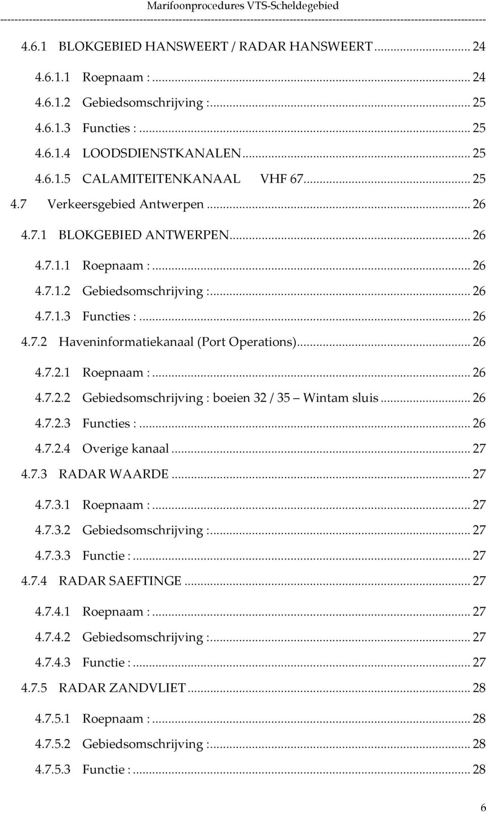 .. 26 4.7.2.1 Roepnaam :... 26 4.7.2.2 Gebiedsomschrijving : boeien 32 / 35 Wintam sluis... 26 4.7.2.3 Functies :... 26 4.7.2.4 Overige kanaal... 27 4.7.3 RADAR WAARDE... 27 4.7.3.1 Roepnaam :... 27 4.7.3.2 Gebiedsomschrijving :... 27 4.7.3.3 Functie :.