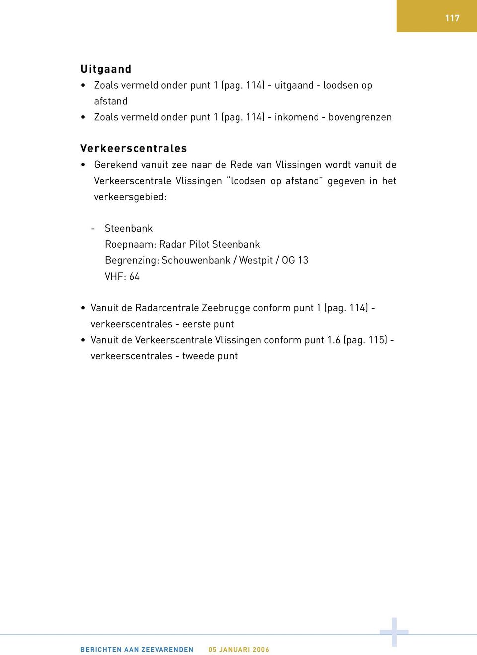 gegeven in het verkeersgebied: - Steenbank Roepnaam: Radar Pilot Steenbank Begrenzing: Schouwenbank / Westpit / OG 13 VHF: 64 Vanuit de Radarcentrale Zeebrugge