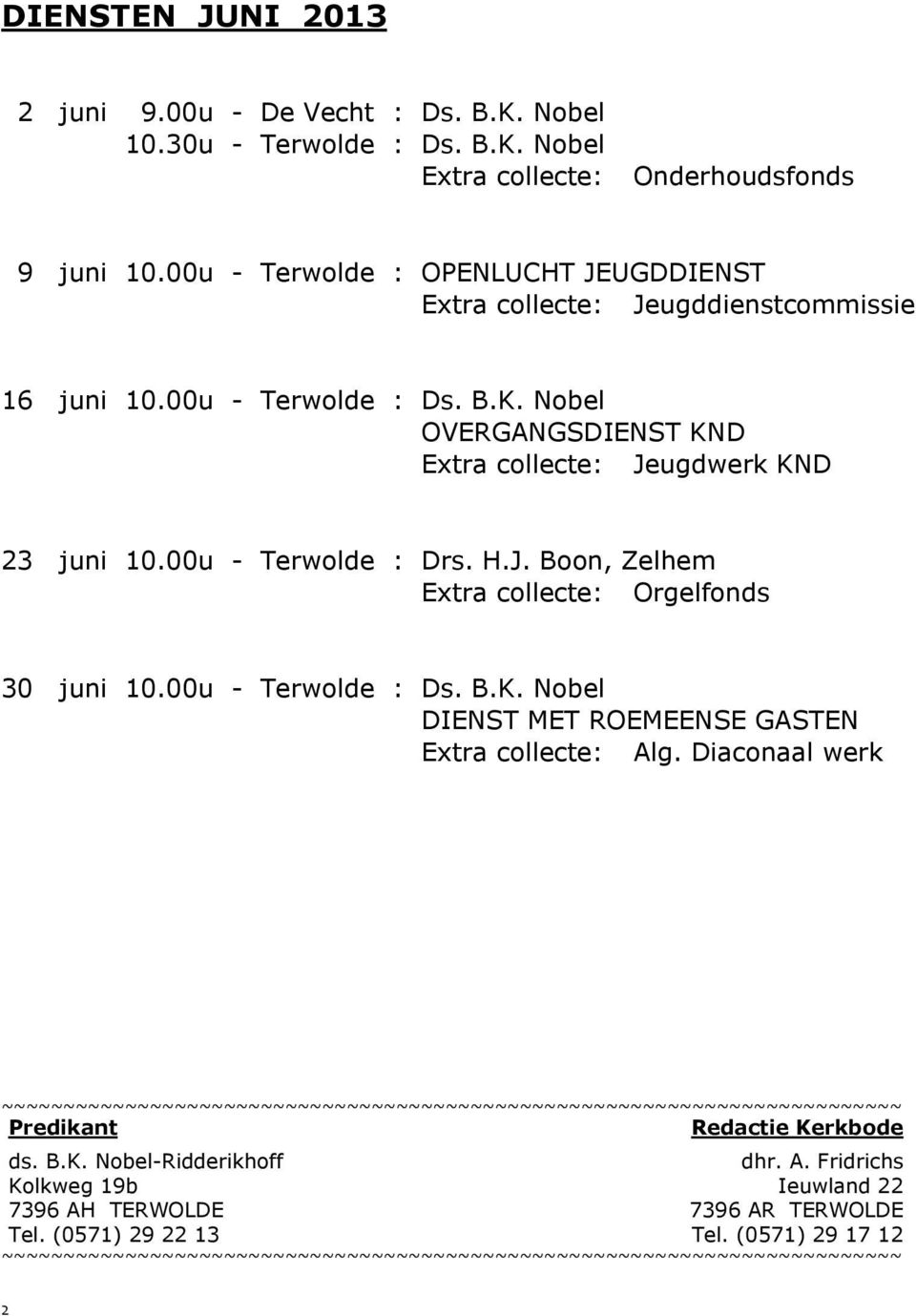 00u - Terwolde : Drs. H.J. Boon, Zelhem Extra collecte: Orgelfonds 30 juni 10.00u - Terwolde : Ds. B.K. Nobel DIENST MET ROEMEENSE GASTEN Extra collecte: Alg.