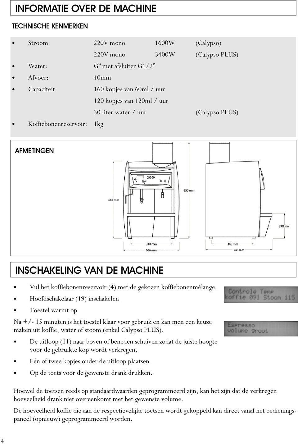 Hoofdschakelaar (19) inschakelen Toestel warmt op Na +/- 15 minuten is het toestel klaar voor gebruik en kan men een keuze maken uit koffie, water of stoom (enkel Calypso PLUS).