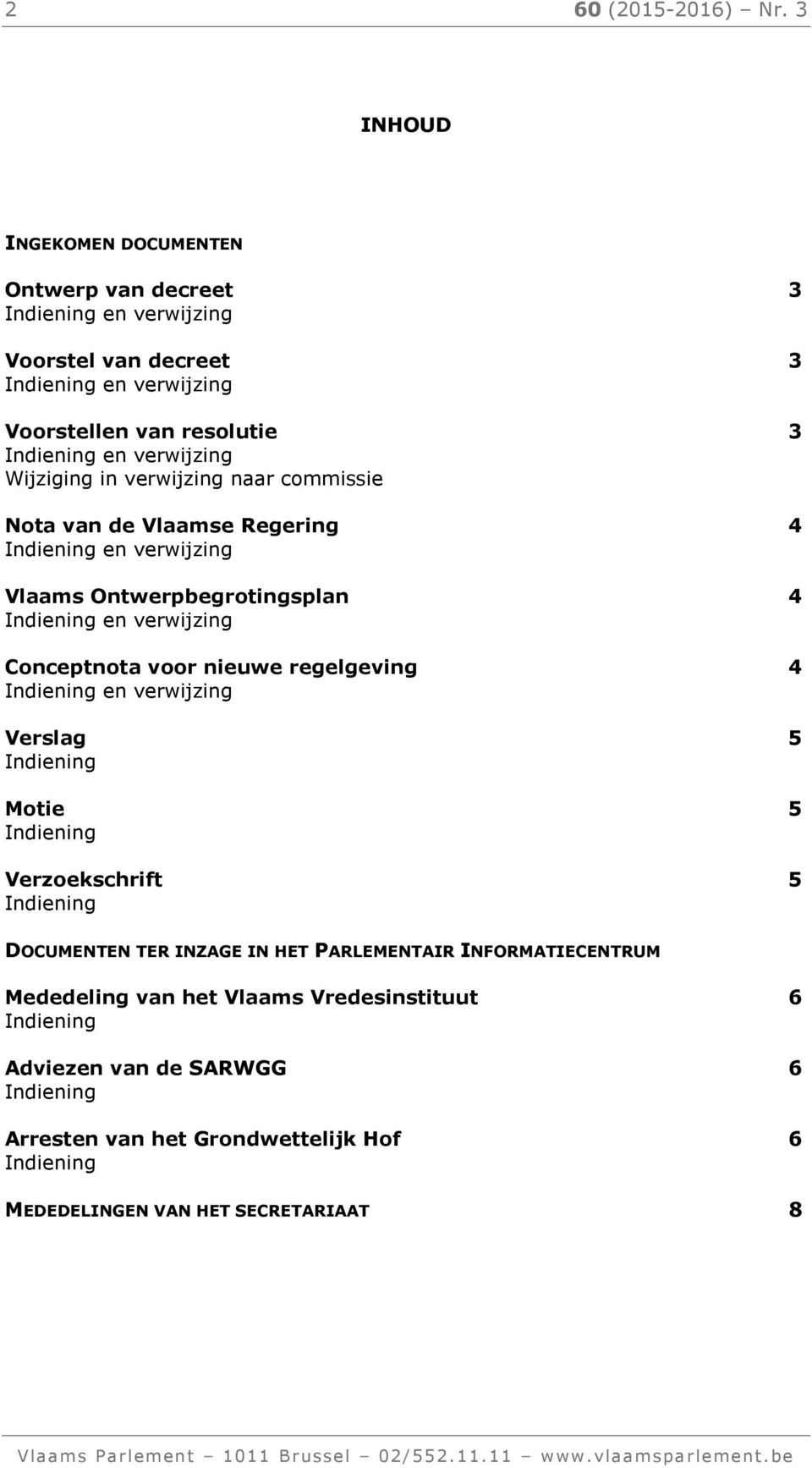 verwijzing naar commissie Nota van de Vlaamse Regering 4 Indiening en verwijzing Vlaams Ontwerpbegrotingsplan 4 Indiening en verwijzing Conceptnota voor nieuwe regelgeving 4 Indiening en