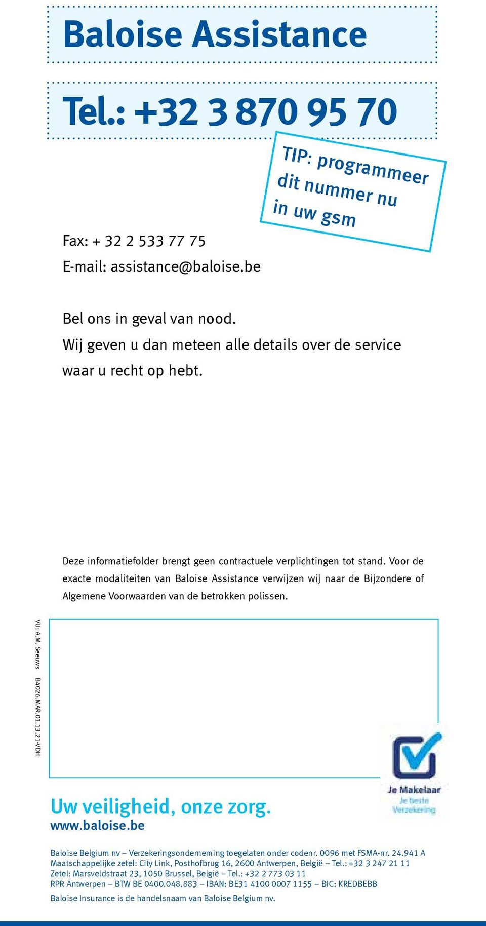 Voor de exacte modaliteiten van Baloise Assistance verwijzen wij naar de Bijzondere of Algemene Voorwaarden van de betrokken polissen. VU: A.M. Seeuws B4026.MAR.01.13.21-VDH Uw veiligheid, onze zorg.