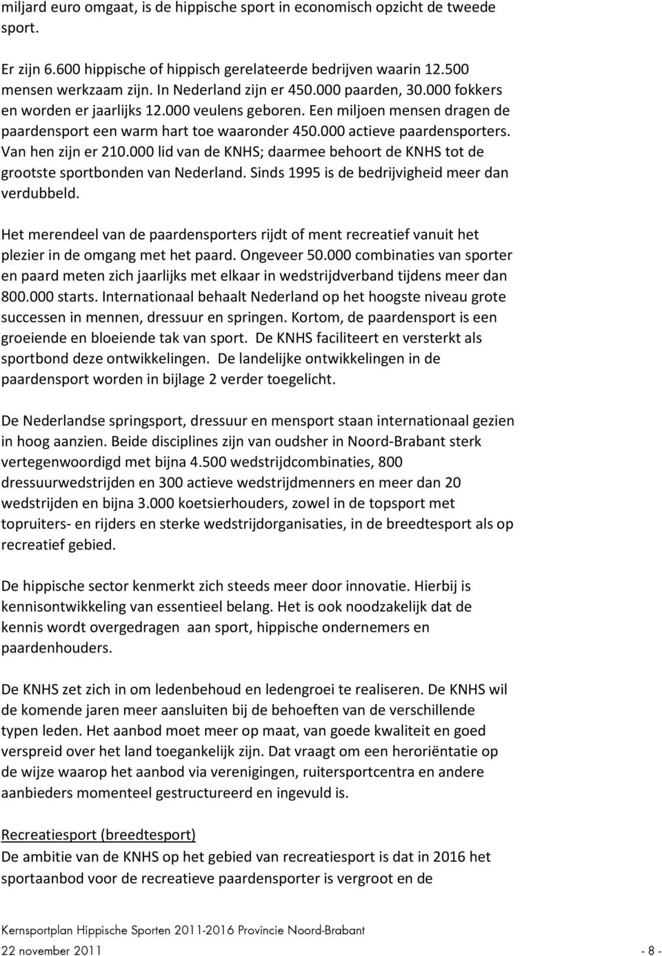 000 actieve paardensporters. Van hen zijn er 210.000 lid van de KNHS; daarmee behoort de KNHS tot de grootste sportbonden van Nederland. Sinds 1995 is de bedrijvigheid meer dan verdubbeld.