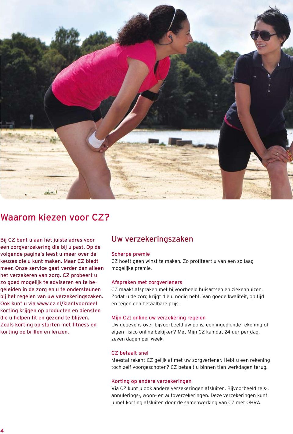 Ook kunt u via www.cz.nl/klantvoordeel korting krijgen op producten en diensten die u helpen fit en gezond te blijven. Zoals korting op starten met fitness en korting op brillen en lenzen.