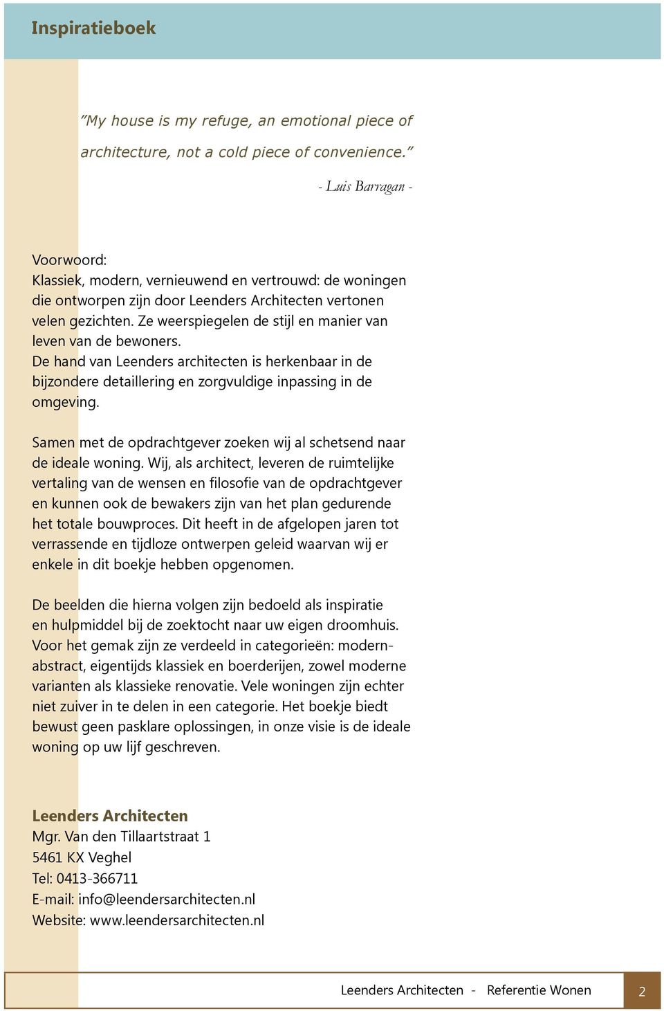 Ze weerspiegelen de stijl en manier van leven van de bewoners. De hand van Leenders architecten is herkenbaar in de bijzondere detaillering en zorgvuldige inpassing in de omgeving.