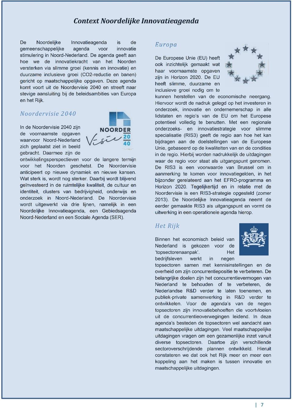 opgaven. Deze agenda komt voort uit de Noordervisie 2040 en streeft naar stevige aansluiting bij de beleidsambities van Europa en het Rijk.