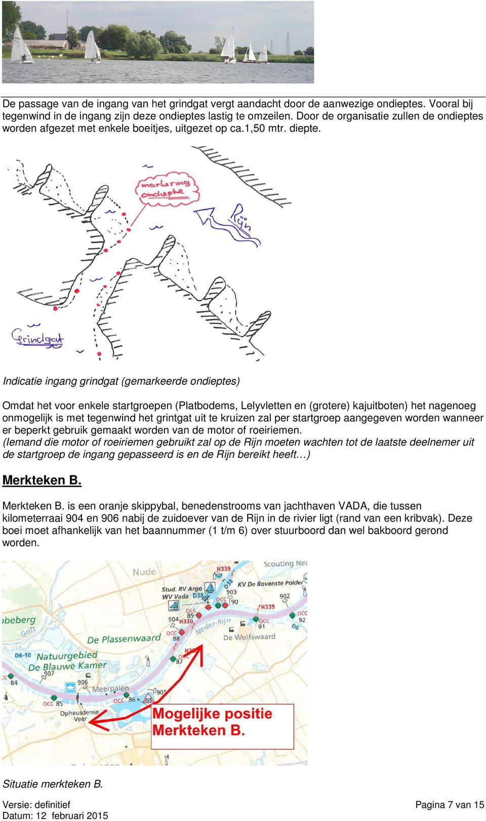 Indicatie ingang grindgat (gemarkeerde ondieptes) Omdat het voor enkele startgroepen (Platbodems, Lelyvletten en (grotere) kajuitboten) het nagenoeg onmogelijk is met tegenwind het grintgat uit te