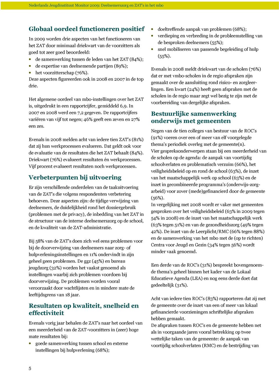 Het algemene oordeel van mbo-instellingen over het ZAT is, uitgedrukt in een rapportcijfer, gemiddeld 6,9. In 2007 en 2008 werd een 7,2 gegeven.