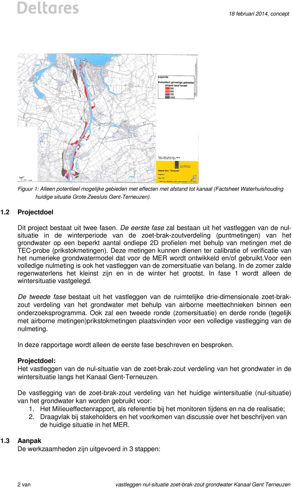 De eerste fase zal bestaan uit het vastleggen van de nulsituatie in de winterperiode van de zoet-brak-zoutverdeling (puntmetingen) van het grondwater op een beperkt aantal ondiepe 2D profielen met