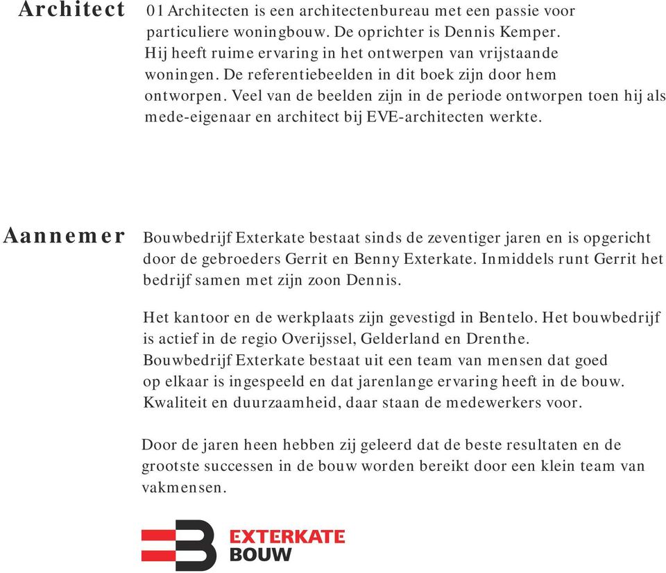 Aannemer Bouwbedrijf Exterkate bestaat sinds de zeventiger jaren en is opgericht door de gebroeders Gerrit en Benny Exterkate. Inmiddels runt Gerrit het bedrijf samen met zijn zoon Dennis.