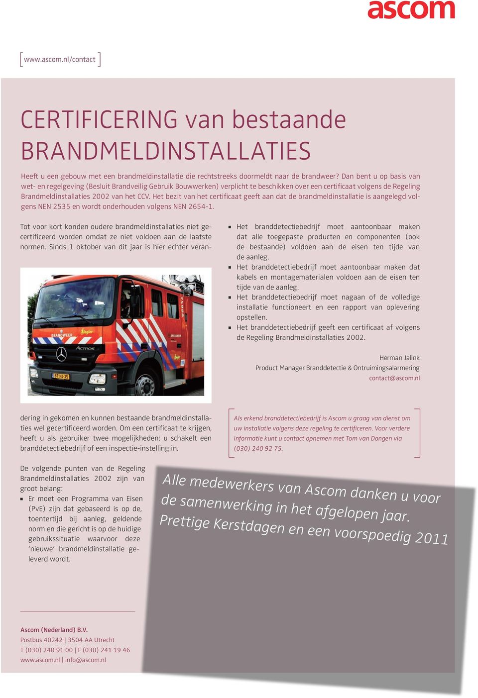 Het bezit van het certificaat geeft aan dat de brandmeldinstallatie is aangelegd volgens NEN 2535 en wordt onderhouden volgens NEN 2654-1.