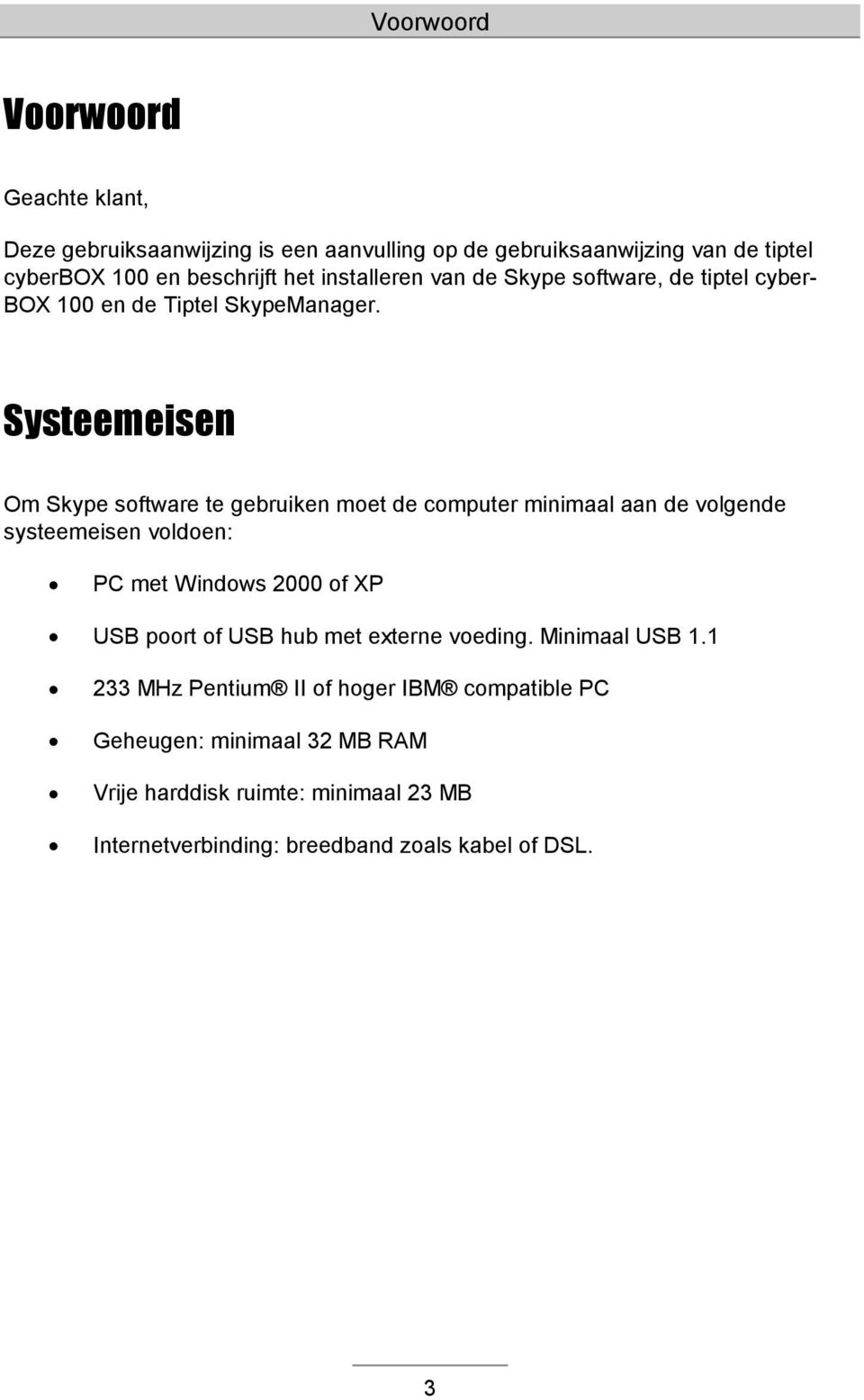 Systeemeisen Om Skype software te gebruiken moet de computer minimaal aan de volgende systeemeisen voldoen: PC met Windows 2000 of XP USB poort of
