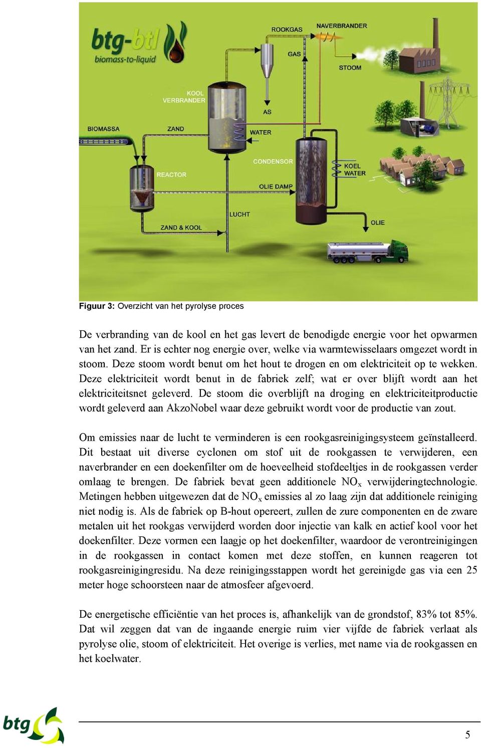 Deze elektriciteit wordt benut in de fabriek zelf; wat er over blijft wordt aan het elektriciteitsnet geleverd.