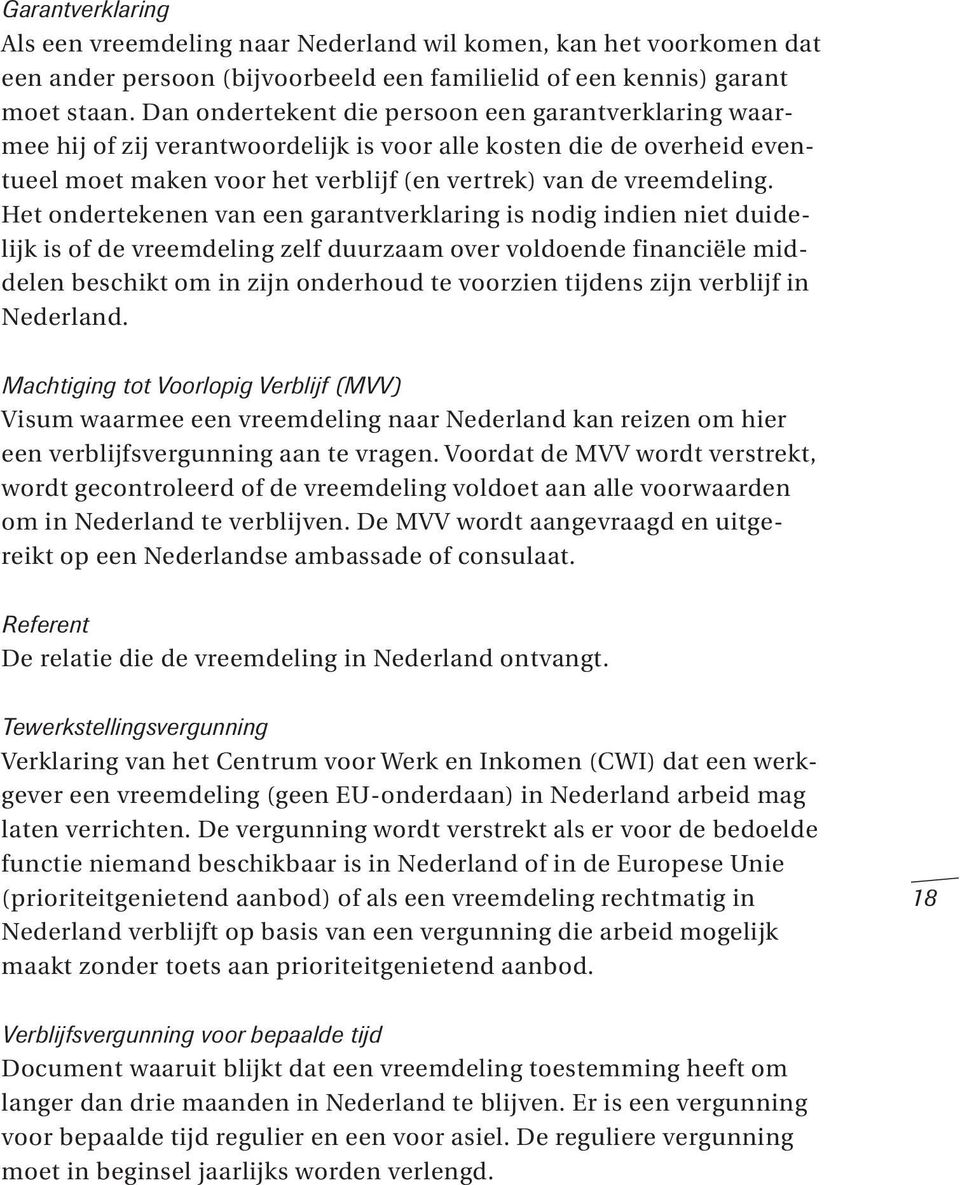 Het ondertekenen van een garantverklaring is nodig indien niet duidelijk is of de vreemdeling zelf duurzaam over voldoende financiële middelen beschikt om in zijn onderhoud te voorzien tijdens zijn