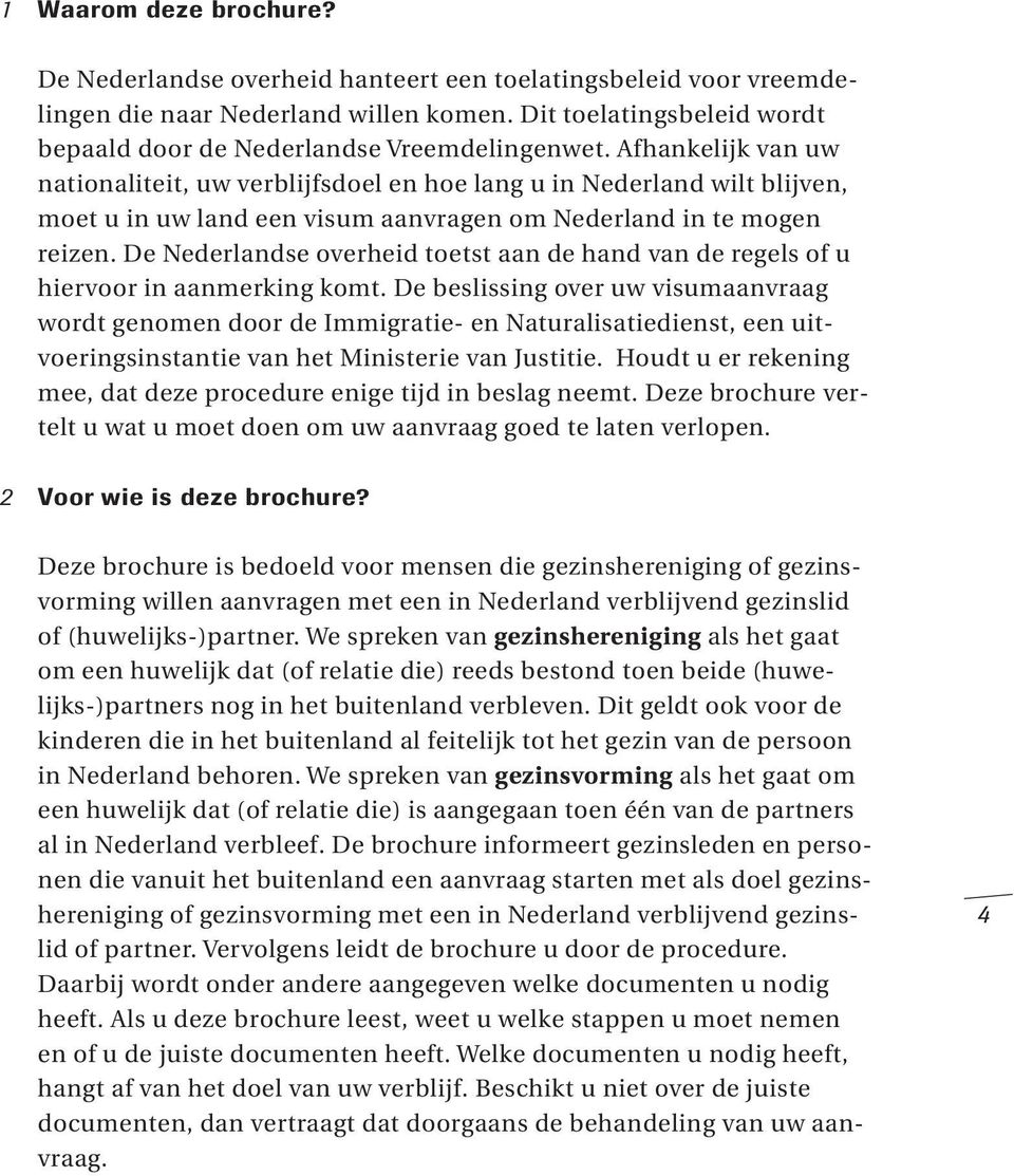 Afhankelijk van uw nationaliteit, uw verblijfsdoel en hoe lang u in Nederland wilt blijven, moet u in uw land een visum aanvragen om Nederland in te mogen reizen.