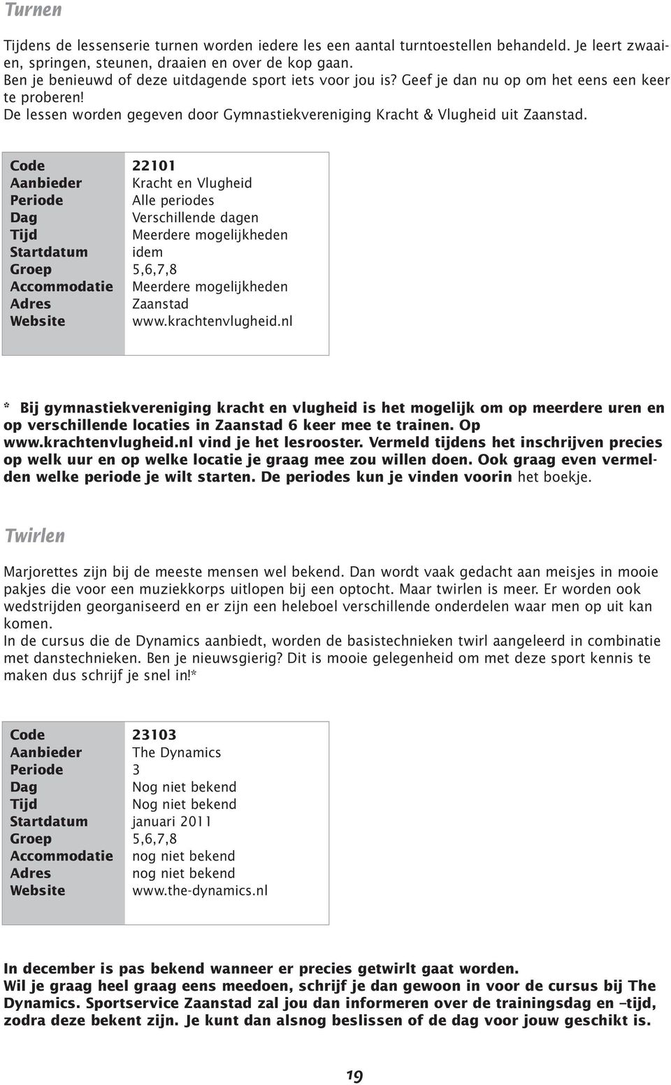 220 Kracht en Vlugheid Alle periodes Verschillende dagen Meerdere mogelijkheden idem Meerdere mogelijkheden Zaanstad www.krachtenvlugheid.