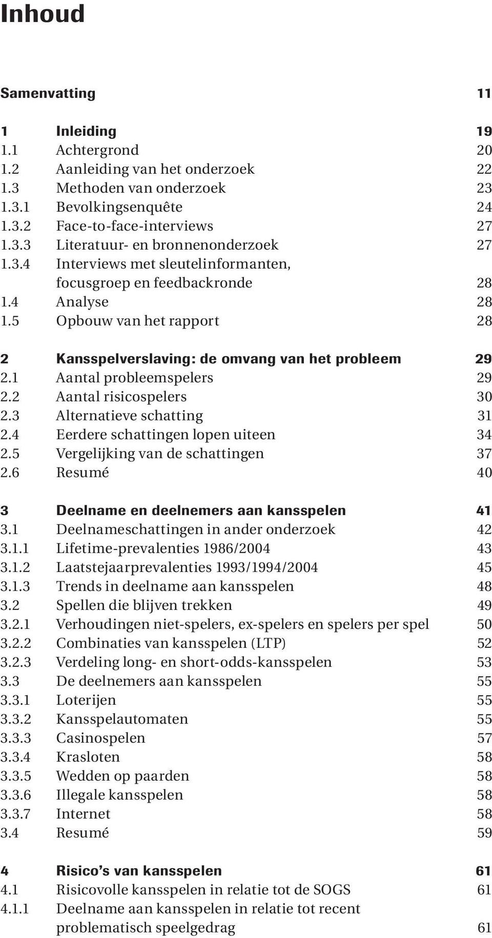 2 Aantal risicospelers 30 2.3 Alternatieve schatting 31 2.4 Eerdere schattingen lopen uiteen 34 2.5 Vergelijking van de schattingen 37 2.6 Resumé 40 3 Deelname en deelnemers aan kansspelen 41 3.