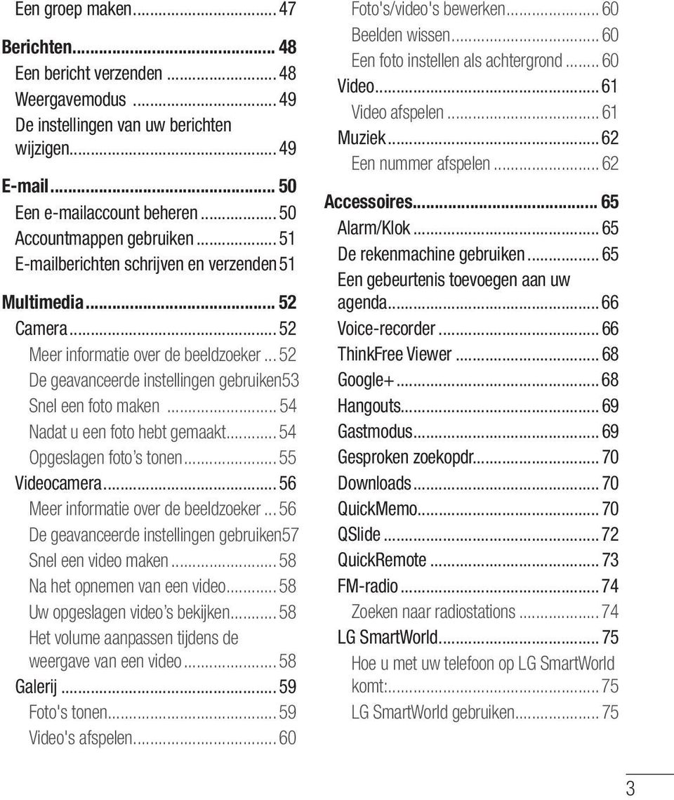 .. 52 De geavanceerde instellingen gebruiken 53 Snel een foto maken... 54 Nadat u een foto hebt gemaakt... 54 Opgeslagen foto s tonen... 55 Videocamera... 56 Meer informatie over de beeldzoeker.