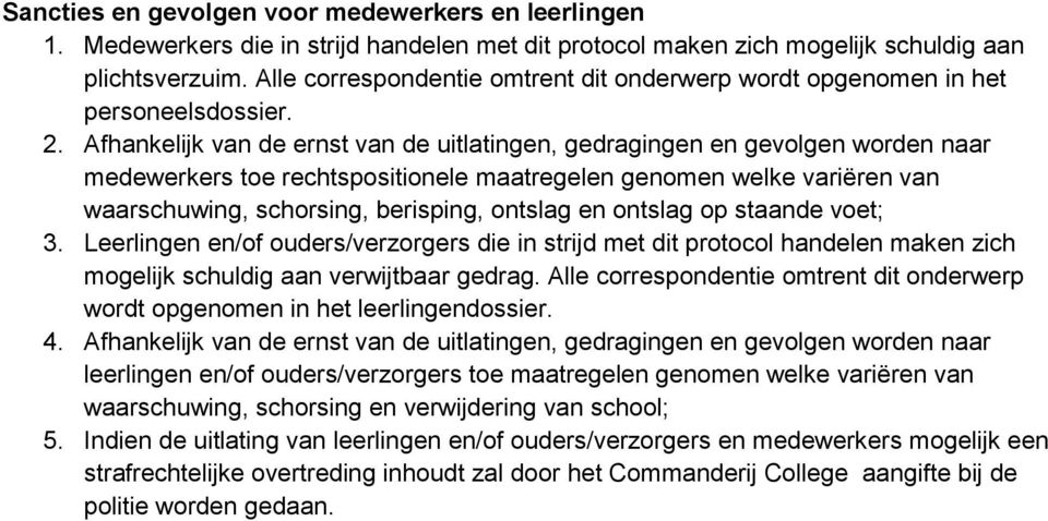 Afhankelijk van de ernst van de uitlatingen, gedragingen en gevolgen worden naar medewerkers toe rechtspositionele maatregelen genomen welke variëren van waarschuwing, schorsing, berisping, ontslag