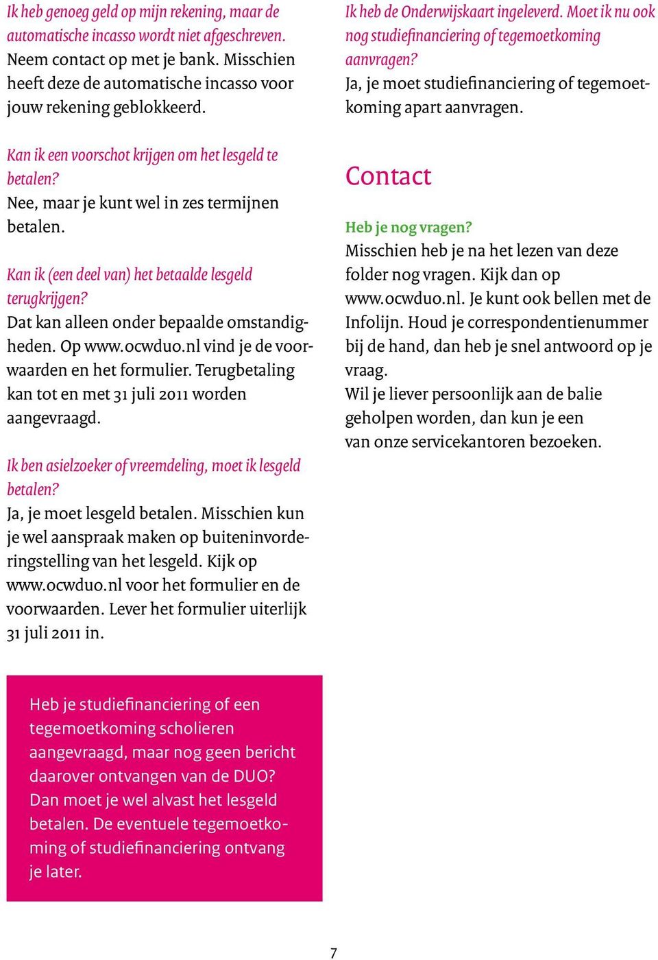 Dat kan alleen onder bepaalde omstandigheden. Op www.ocwduo.nl vind je de voorwaarden en het formulier. Terugbetaling kan tot en met 31 juli 2011 worden aangevraagd.