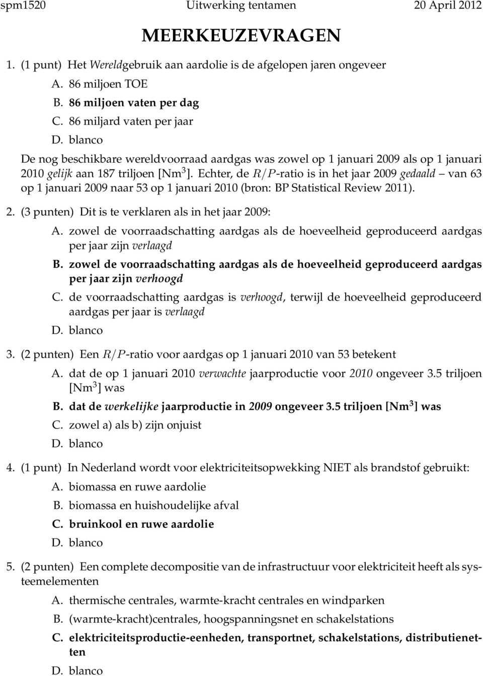 Echter, de R/P -ratio is in het jaar 2009 gedaald van 63 op 1 januari 2009 naar 53 op 1 januari 2010 (bron: BP Statistical Review 2011). 2. (3 punten) Dit is te verklaren als in het jaar 2009: A.