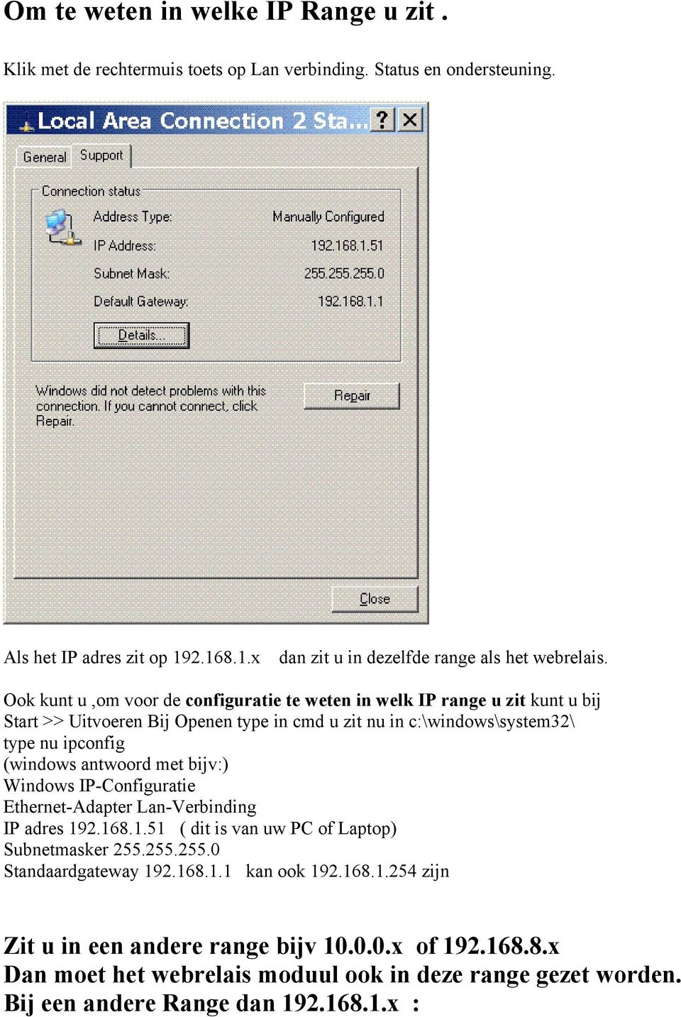 antwoord met bijv:) Windows IP-Configuratie Ethernet-Adapter Lan-Verbinding IP adres 192.168.1.51 ( dit is van uw PC of Laptop) Subnetmasker 255.255.255.0 Standaardgateway 192.168.1.1 kan ook 192.